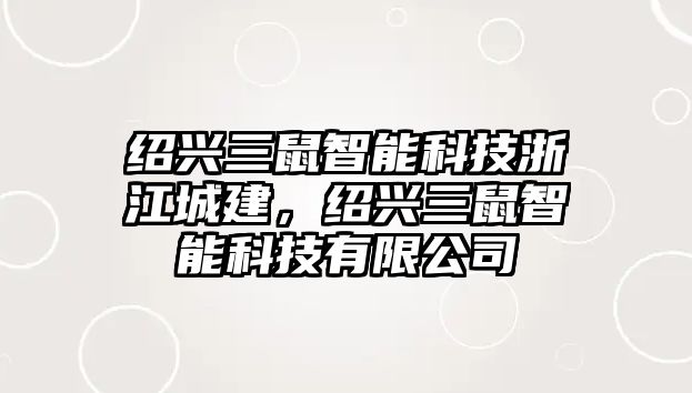 紹興三鼠智能科技浙江城建，紹興三鼠智能科技有限公司