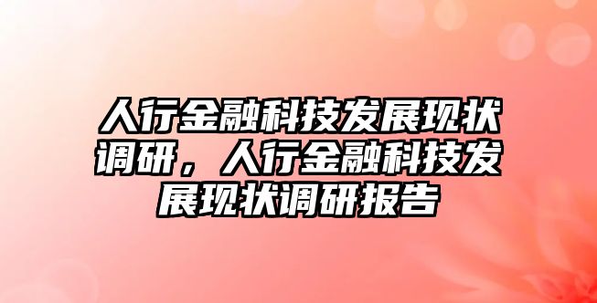 人行金融科技發(fā)展現(xiàn)狀調(diào)研，人行金融科技發(fā)展現(xiàn)狀調(diào)研報(bào)告