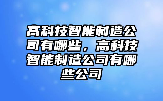 高科技智能制造公司有哪些，高科技智能制造公司有哪些公司