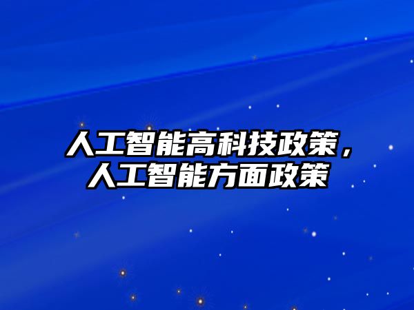 人工智能高科技政策，人工智能方面政策