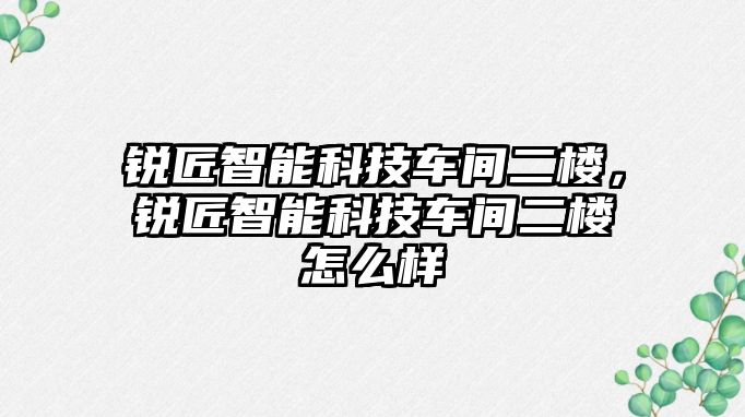 銳匠智能科技車間二樓，銳匠智能科技車間二樓怎么樣