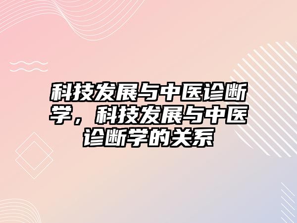 科技發(fā)展與中醫(yī)診斷學(xué)，科技發(fā)展與中醫(yī)診斷學(xué)的關(guān)系