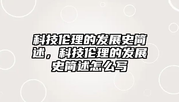 科技倫理的發(fā)展史簡述，科技倫理的發(fā)展史簡述怎么寫