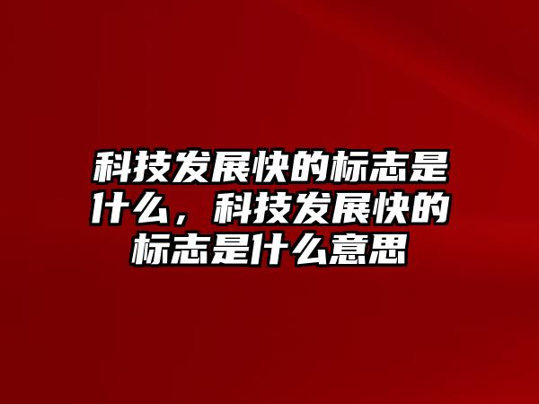 科技發(fā)展快的標志是什么，科技發(fā)展快的標志是什么意思