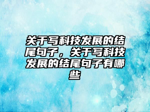 關于寫科技發(fā)展的結尾句子，關于寫科技發(fā)展的結尾句子有哪些