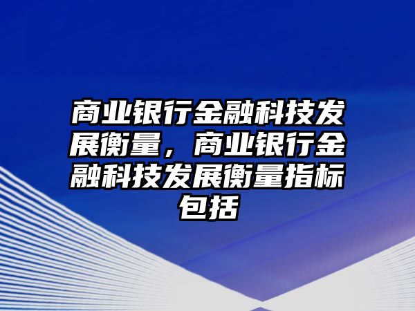 商業(yè)銀行金融科技發(fā)展衡量，商業(yè)銀行金融科技發(fā)展衡量指標(biāo)包括