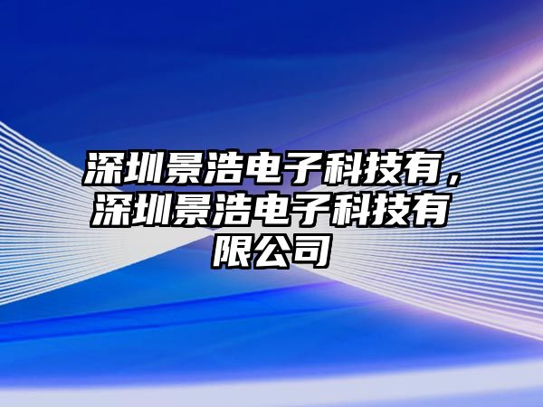 深圳景浩電子科技有，深圳景浩電子科技有限公司