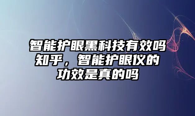 智能護(hù)眼黑科技有效嗎知乎，智能護(hù)眼儀的功效是真的嗎