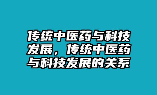 傳統(tǒng)中醫(yī)藥與科技發(fā)展，傳統(tǒng)中醫(yī)藥與科技發(fā)展的關(guān)系