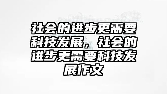 社會(huì)的進(jìn)步更需要科技發(fā)展，社會(huì)的進(jìn)步更需要科技發(fā)展作文