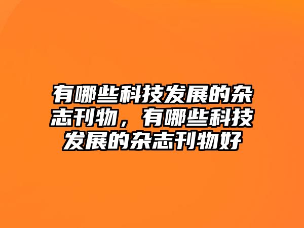 有哪些科技發(fā)展的雜志刊物，有哪些科技發(fā)展的雜志刊物好