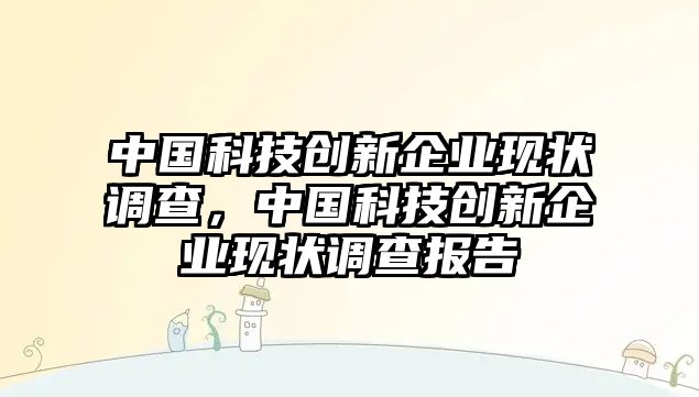 中國科技創(chuàng)新企業(yè)現(xiàn)狀調(diào)查，中國科技創(chuàng)新企業(yè)現(xiàn)狀調(diào)查報告