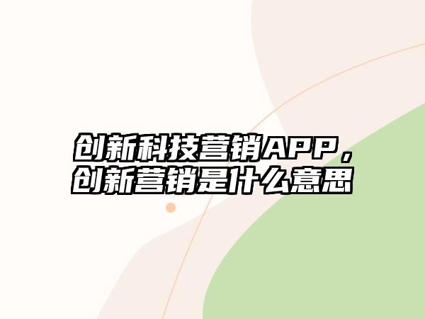 創(chuàng)新科技營銷APP，創(chuàng)新營銷是什么意思