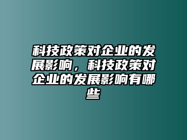 科技政策對(duì)企業(yè)的發(fā)展影響，科技政策對(duì)企業(yè)的發(fā)展影響有哪些