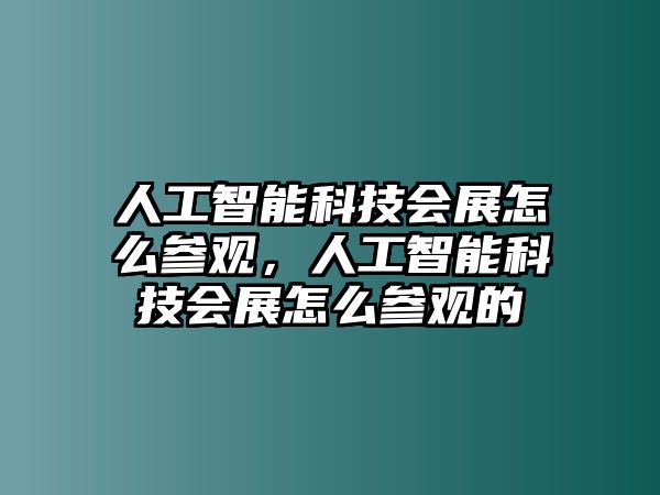 人工智能科技會(huì)展怎么參觀，人工智能科技會(huì)展怎么參觀的