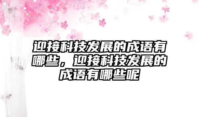 迎接科技發(fā)展的成語有哪些，迎接科技發(fā)展的成語有哪些呢