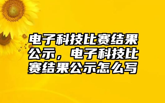 電子科技比賽結(jié)果公示，電子科技比賽結(jié)果公示怎么寫