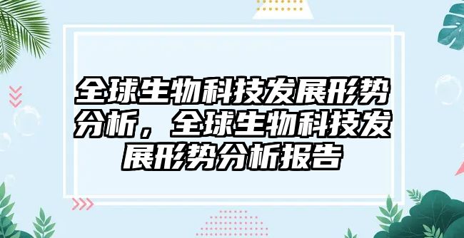 全球生物科技發(fā)展形勢分析，全球生物科技發(fā)展形勢分析報告