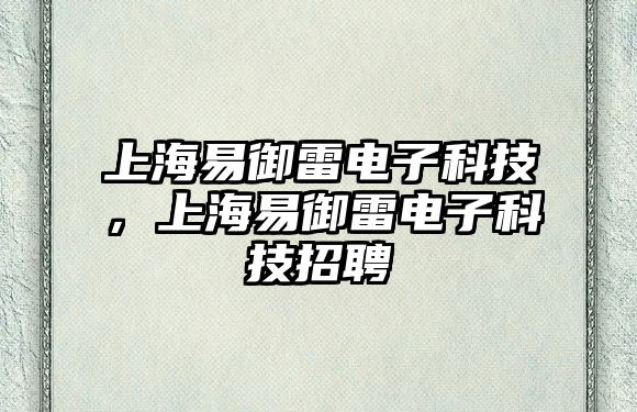 上海易御雷電子科技，上海易御雷電子科技招聘