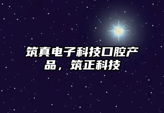 筑真電子科技口腔產(chǎn)品，筑正科技