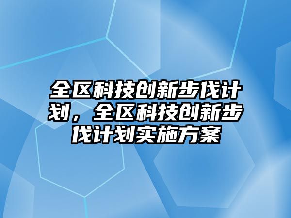 全區(qū)科技創(chuàng)新步伐計(jì)劃，全區(qū)科技創(chuàng)新步伐計(jì)劃實(shí)施方案