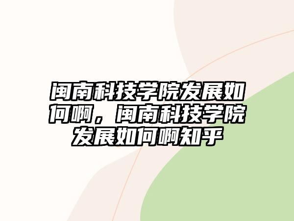 閩南科技學(xué)院發(fā)展如何啊，閩南科技學(xué)院發(fā)展如何啊知乎