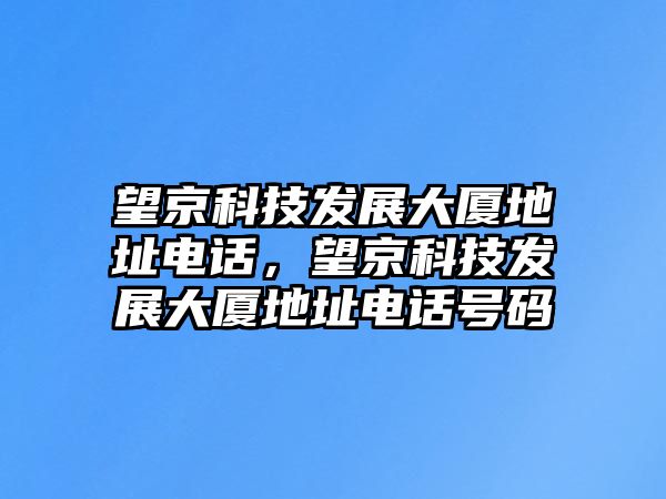 望京科技發(fā)展大廈地址電話，望京科技發(fā)展大廈地址電話號(hào)碼