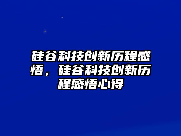 硅谷科技創(chuàng)新歷程感悟，硅谷科技創(chuàng)新歷程感悟心得