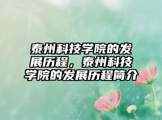 泰州科技學(xué)院的發(fā)展歷程，泰州科技學(xué)院的發(fā)展歷程簡介