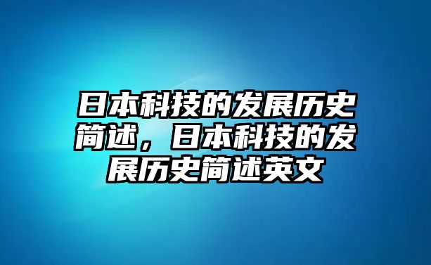 日本科技的發(fā)展歷史簡(jiǎn)述，日本科技的發(fā)展歷史簡(jiǎn)述英文