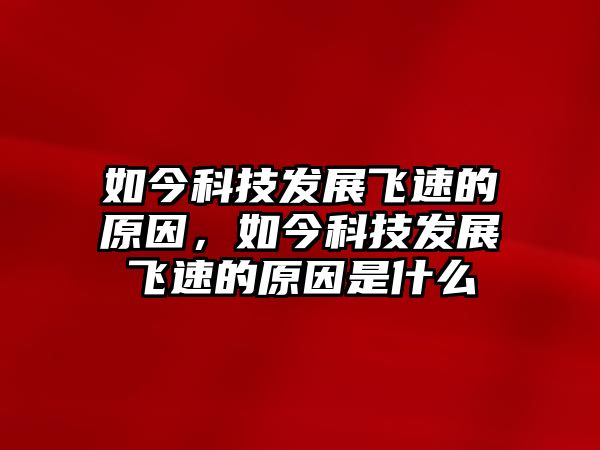 如今科技發(fā)展飛速的原因，如今科技發(fā)展飛速的原因是什么