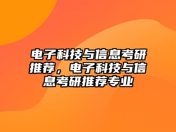 電子科技與信息考研推薦，電子科技與信息考研推薦專業(yè)