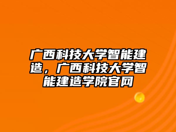 廣西科技大學智能建造，廣西科技大學智能建造學院官網(wǎng)