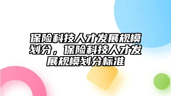 保險科技人才發(fā)展規(guī)模劃分，保險科技人才發(fā)展規(guī)模劃分標準