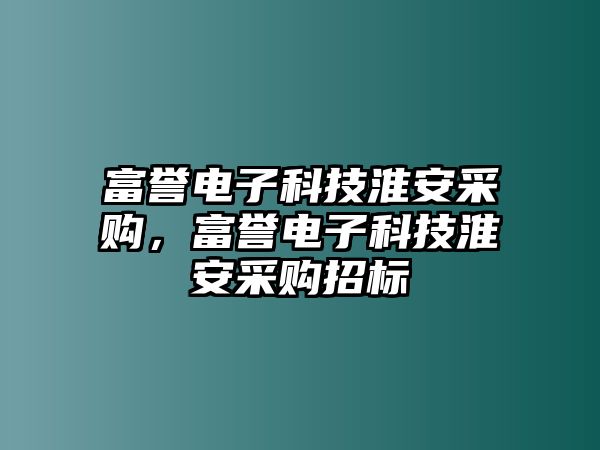 富譽(yù)電子科技淮安采購(gòu)，富譽(yù)電子科技淮安采購(gòu)招標(biāo)