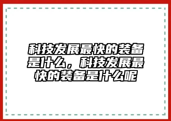 科技發(fā)展最快的裝備是什么，科技發(fā)展最快的裝備是什么呢