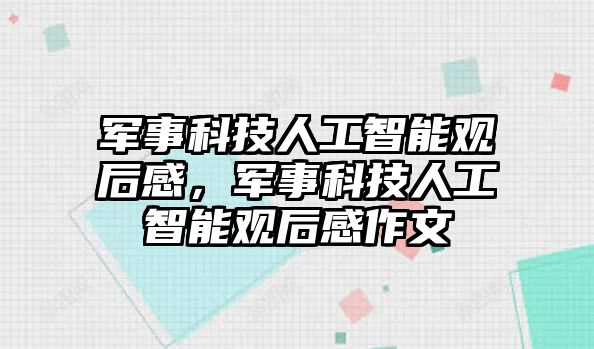 軍事科技人工智能觀后感，軍事科技人工智能觀后感作文