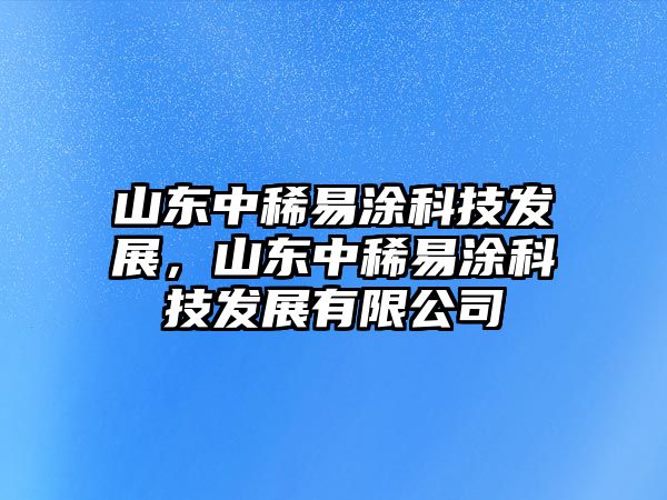 山東中稀易涂科技發(fā)展，山東中稀易涂科技發(fā)展有限公司