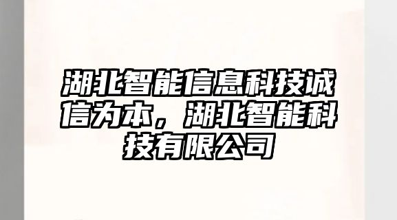 湖北智能信息科技誠信為本，湖北智能科技有限公司