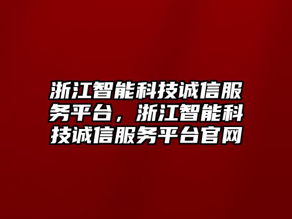 浙江智能科技誠信服務平臺，浙江智能科技誠信服務平臺官網(wǎng)