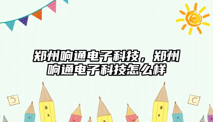 鄭州響通電子科技，鄭州響通電子科技怎么樣