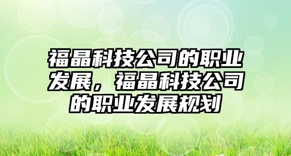 福晶科技公司的職業(yè)發(fā)展，福晶科技公司的職業(yè)發(fā)展規(guī)劃