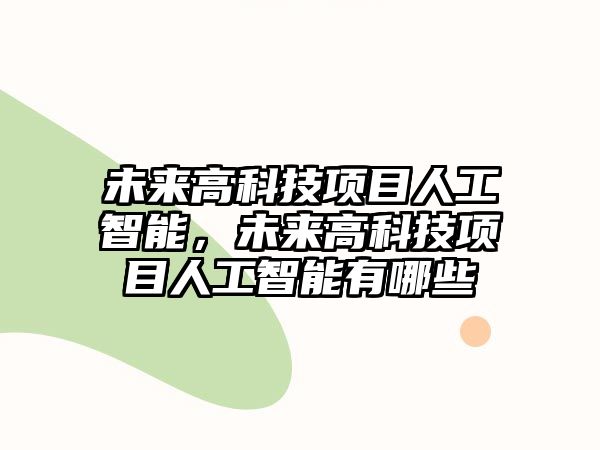 未來高科技項目人工智能，未來高科技項目人工智能有哪些