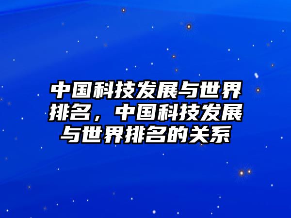 中國(guó)科技發(fā)展與世界排名，中國(guó)科技發(fā)展與世界排名的關(guān)系