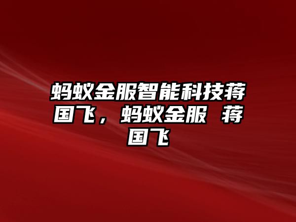 螞蟻金服智能科技蔣國飛，螞蟻金服 蔣國飛