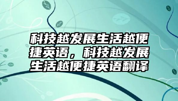 科技越發(fā)展生活越便捷英語，科技越發(fā)展生活越便捷英語翻譯