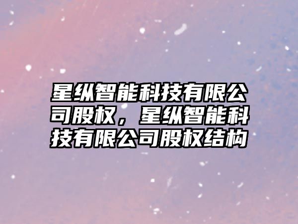 星縱智能科技有限公司股權，星縱智能科技有限公司股權結構