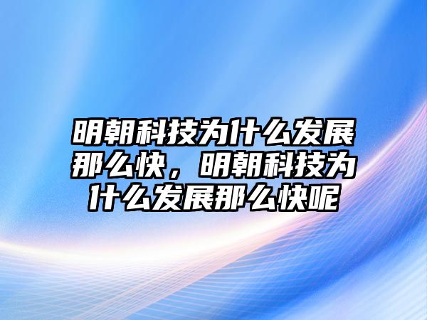 明朝科技為什么發(fā)展那么快，明朝科技為什么發(fā)展那么快呢