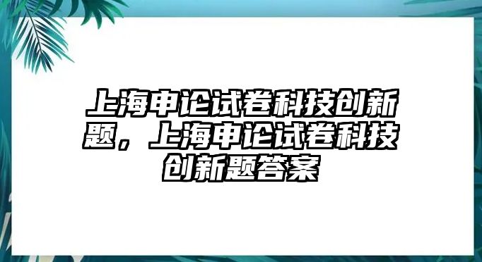 上海申論試卷科技創(chuàng)新題，上海申論試卷科技創(chuàng)新題答案