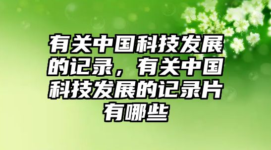 有關中國科技發(fā)展的記錄，有關中國科技發(fā)展的記錄片有哪些